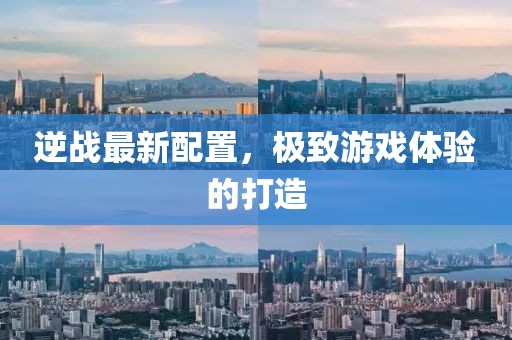 逆战最新配置，极致游戏体验的打造