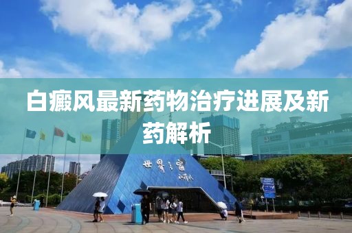 白癜风最新药物治疗进展及新药解析