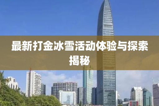 最新打金冰雪活动体验与探索揭秘