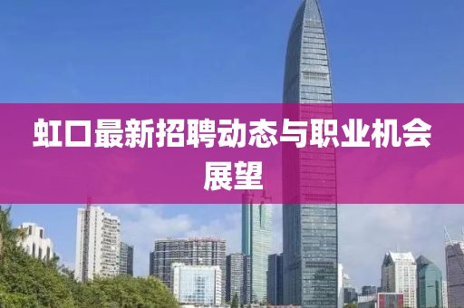 虹口最新招聘动态与职业机会展望