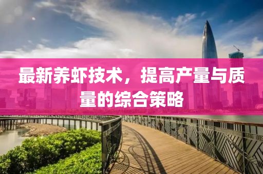 最新养虾技术，提高产量与质量的综合策略