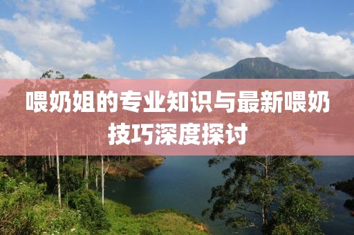 喂奶姐的专业知识与最新喂奶技巧深度探讨
