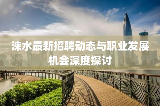 涞水最新招聘动态与职业发展机会深度探讨