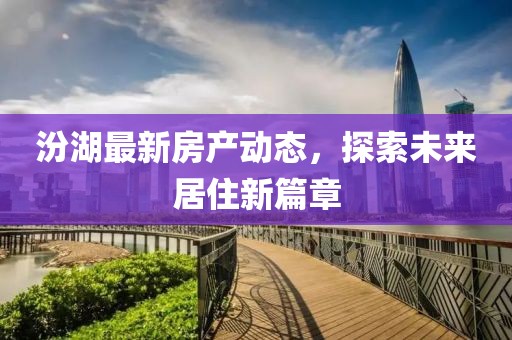 汾湖最新房产动态，探索未来居住新篇章