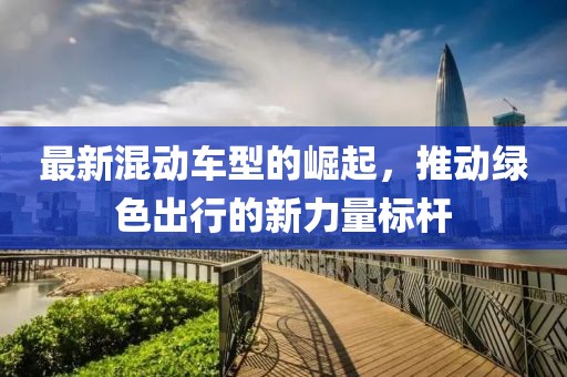最新混动车型的崛起，推动绿色出行的新力量标杆