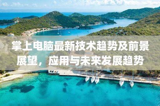 掌上电脑最新技术趋势及前景展望，应用与未来发展趋势
