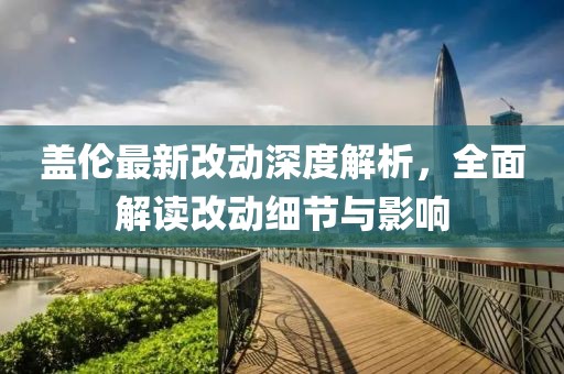 盖伦最新改动深度解析，全面解读改动细节与影响