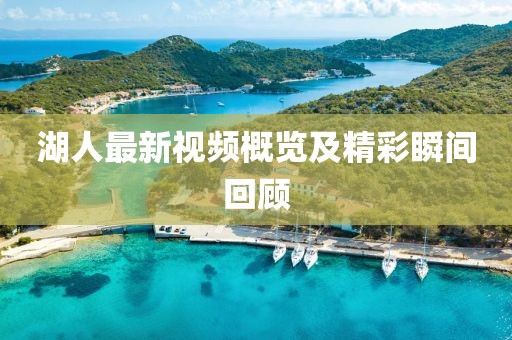 湖人最新视频概览及精彩瞬间回顾