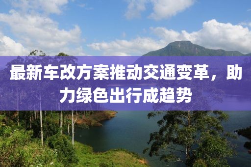 最新车改方案推动交通变革，助力绿色出行成趋势