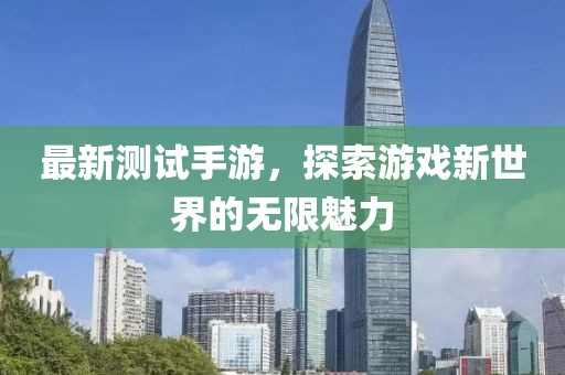 最新测试手游，探索游戏新世界的无限魅力