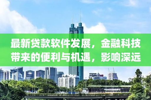 最新贷款软件发展，金融科技带来的便利与机遇，影响深远