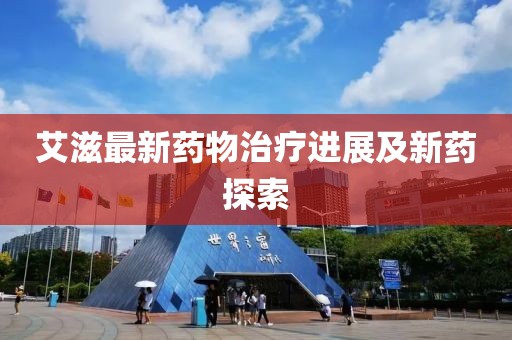 艾滋最新药物治疗进展及新药探索