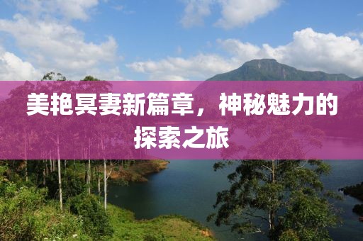 美艳冥妻新篇章，神秘魅力的探索之旅