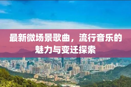 最新微场景歌曲，流行音乐的魅力与变迁探索