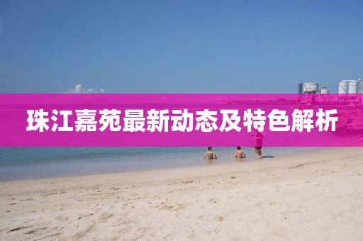 珠江嘉苑最新动态及特色解析