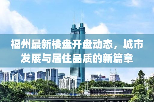 福州最新楼盘开盘动态，城市发展与居住品质的新篇章