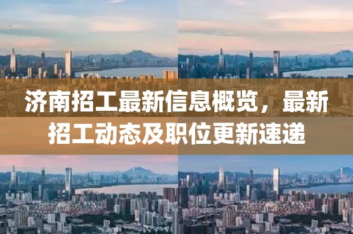 济南招工最新信息概览，最新招工动态及职位更新速递