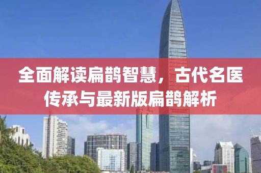 全面解读扁鹊智慧，古代名医传承与最新版扁鹊解析