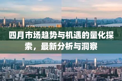 四月市场趋势与机遇的量化探索，最新分析与洞察