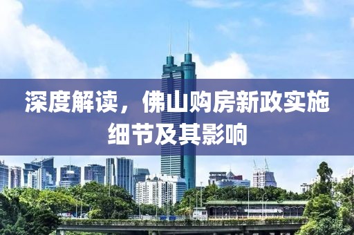 深度解读，佛山购房新政实施细节及其影响