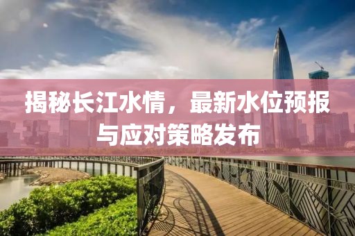 揭秘长江水情，最新水位预报与应对策略发布