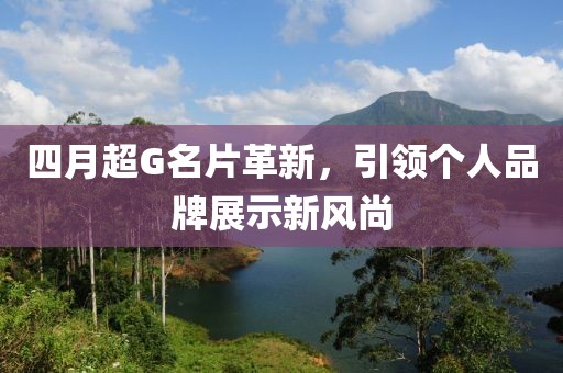 四月超G名片革新，引领个人品牌展示新风尚