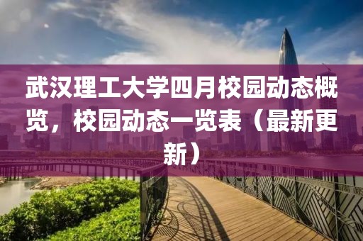 武汉理工大学四月校园动态概览，校园动态一览表（最新更新）