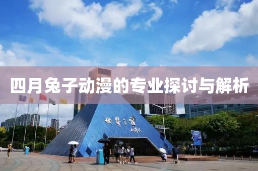 四月兔子动漫的专业探讨与解析