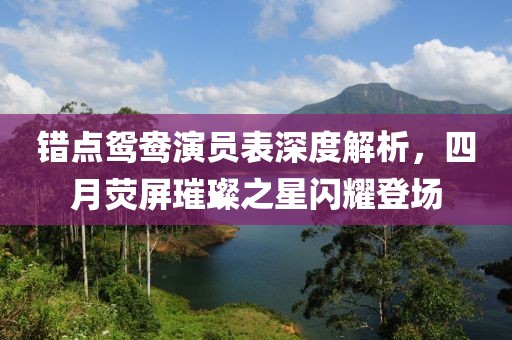 错点鸳鸯演员表深度解析，四月荧屏璀璨之星闪耀登场