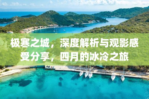 极寒之城，深度解析与观影感受分享，四月的冰冷之旅