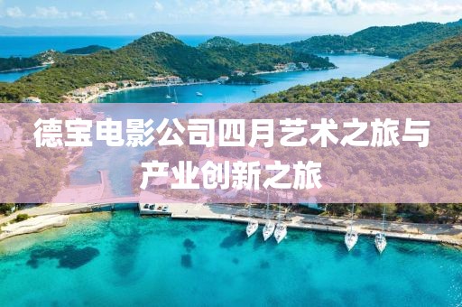 德宝电影公司四月艺术之旅与产业创新之旅