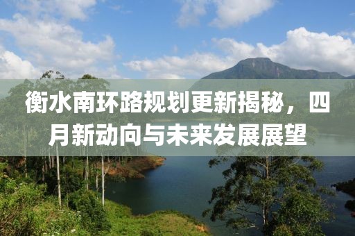 衡水南环路规划更新揭秘，四月新动向与未来发展展望