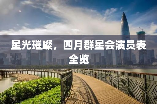 星光璀璨，四月群星会演员表全览