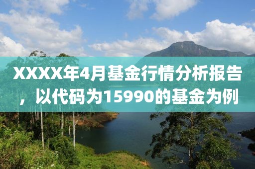 XXXX年4月基金行情分析报告，以代码为15990的基金为例