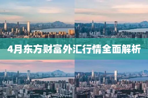 4月东方财富外汇行情全面解析
