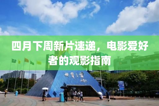 四月下周新片速递，电影爱好者的观影指南