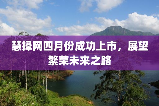 慧择网四月份成功上市，展望繁荣未来之路