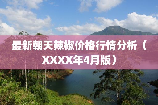 最新朝天辣椒价格行情分析（XXXX年4月版）