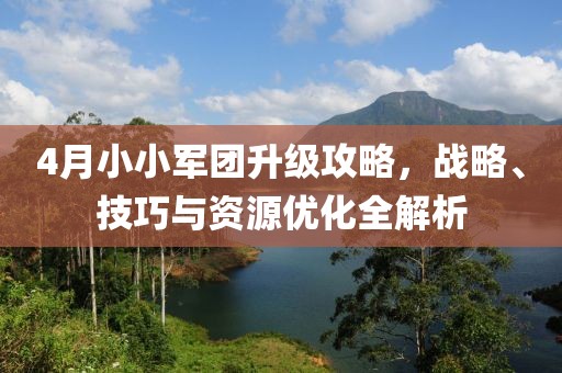 4月小小军团升级攻略，战略、技巧与资源优化全解析