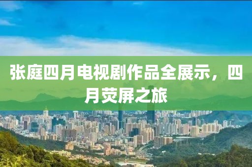 张庭四月电视剧作品全展示，四月荧屏之旅