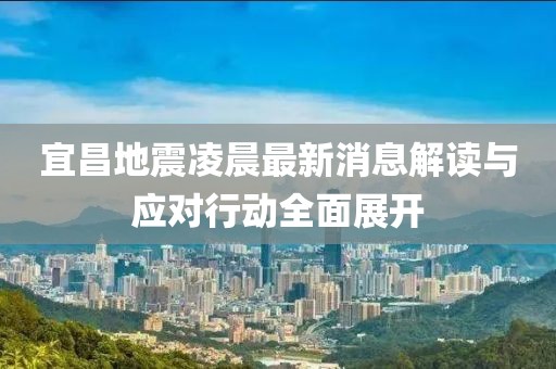 宜昌地震凌晨最新消息解读与应对行动全面展开