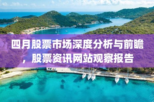 四月股票市场深度分析与前瞻，股票资讯网站观察报告