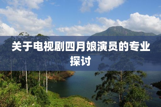 关于电视剧四月娘演员的专业探讨