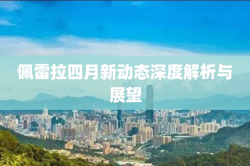 佩雷拉四月新动态深度解析与展望