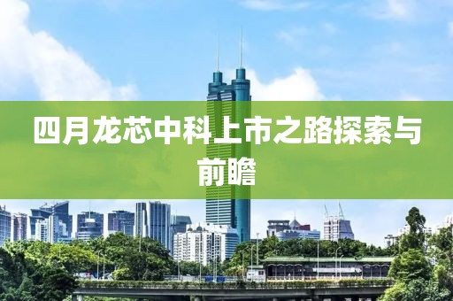四月龙芯中科上市之路探索与前瞻