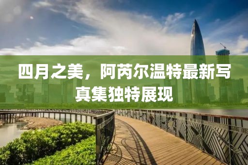 四月之美，阿芮尔温特最新写真集独特展现