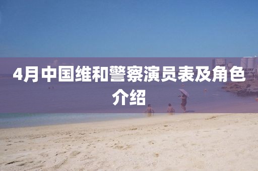 4月中国维和警察演员表及角色介绍