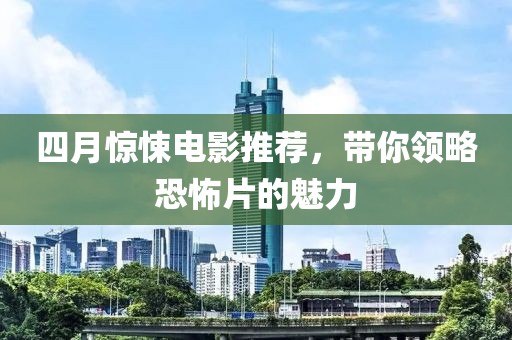四月惊悚电影推荐，带你领略恐怖片的魅力