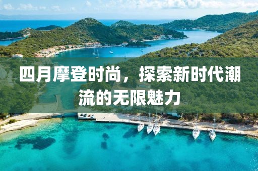 四月摩登时尚，探索新时代潮流的无限魅力