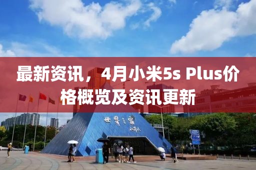 最新资讯，4月小米5s Plus价格概览及资讯更新